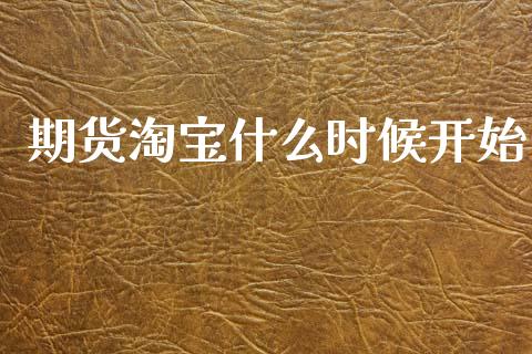 期货淘宝什么时候开始_https://wap.sdyuehang.cn_美股行情_第1张