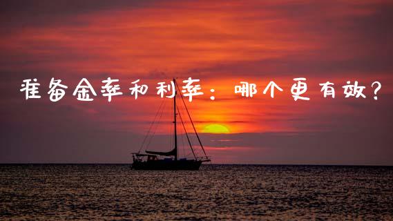 准备金率和利率：哪个更有效？_https://wap.sdyuehang.cn_产经新闻_第1张