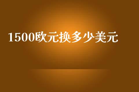 1500欧元换多少美元_https://wap.sdyuehang.cn_新股申购_第1张