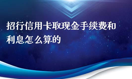 招行信用卡取现金手续费和利息怎么算的_https://wap.sdyuehang.cn_新股申购_第1张