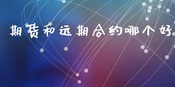 期货和远期合约哪个好_https://wap.sdyuehang.cn_产经新闻_第1张