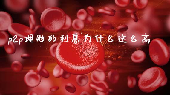 p2p理财的利息为什么这么高_https://wap.sdyuehang.cn_美股行情_第1张