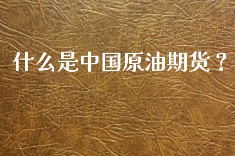 什么是中国原油期货？_https://wap.sdyuehang.cn_美股行情_第1张
