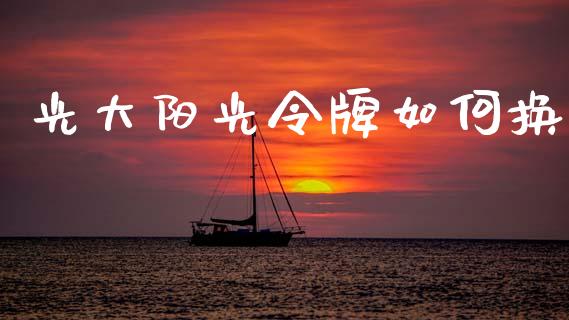 光大阳光令牌如何换_https://wap.sdyuehang.cn_美股行情_第1张
