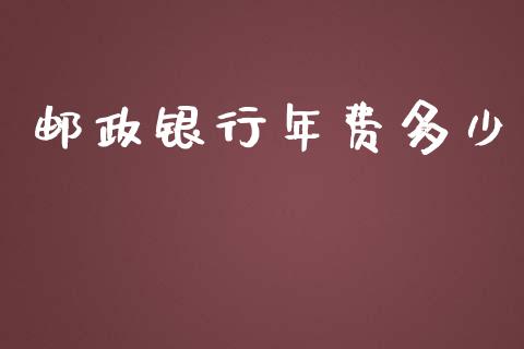 邮政银行年费多少_https://wap.sdyuehang.cn_美股行情_第1张