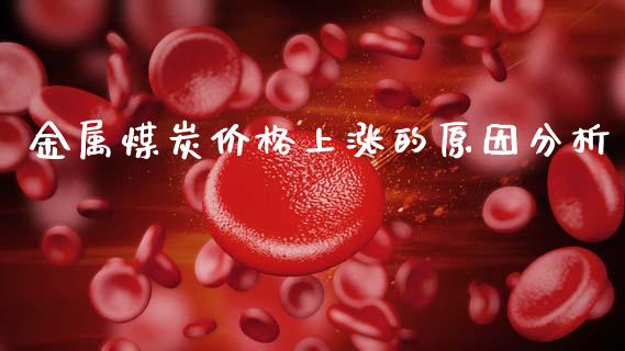 金属煤炭价格上涨的原因分析_https://wap.sdyuehang.cn_新股申购_第1张