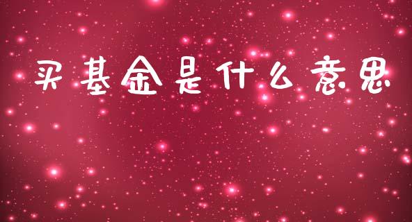 买基金是什么意思_https://wap.sdyuehang.cn_债券资讯_第1张