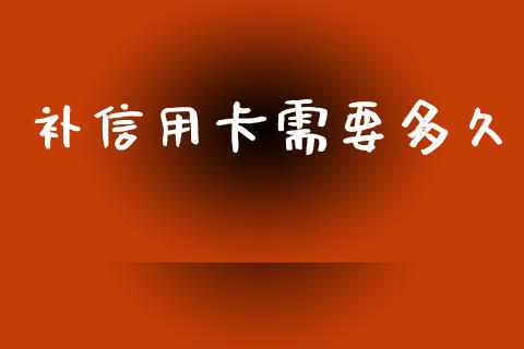 补信用卡需要多久_https://wap.sdyuehang.cn_产经新闻_第1张
