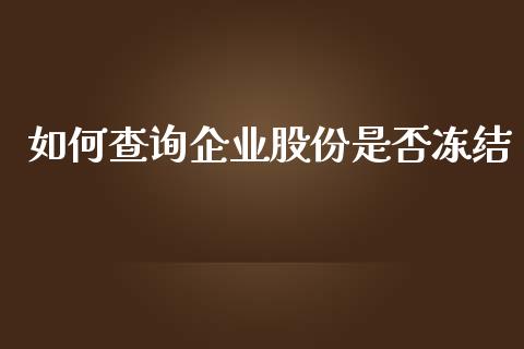 如何查询企业股份是否冻结_https://wap.sdyuehang.cn_产经新闻_第1张