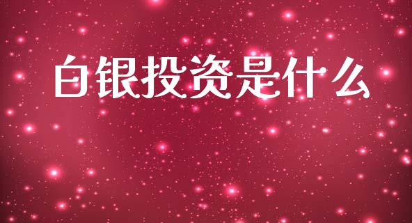 白银投资是什么_https://wap.sdyuehang.cn_债券资讯_第1张