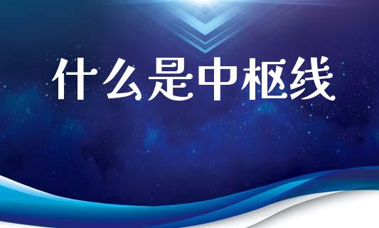 什么是中枢线_https://wap.sdyuehang.cn_产经新闻_第1张