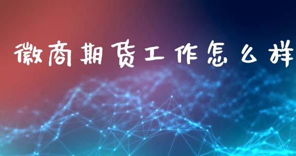 徽商期货工作怎么样_https://wap.sdyuehang.cn_债券资讯_第1张