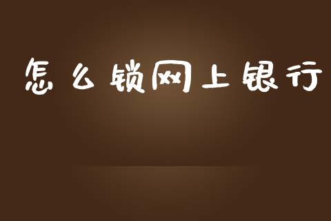 怎么锁网上银行_https://wap.sdyuehang.cn_产经新闻_第1张