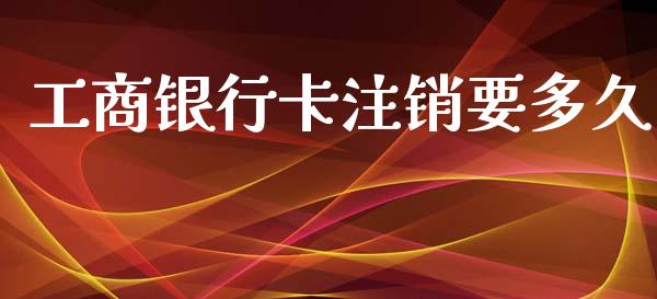 工商银行卡注销要多久_https://wap.sdyuehang.cn_美股行情_第1张