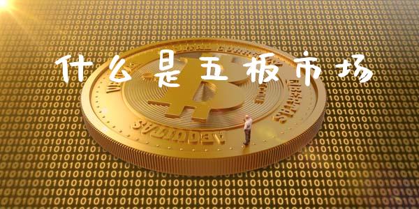 什么是五板市场_https://wap.sdyuehang.cn_产经新闻_第1张