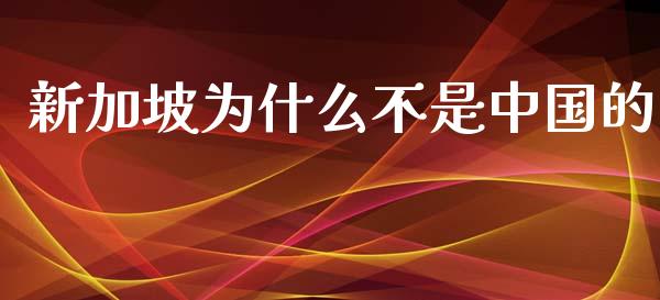 新加坡为什么不是中国的_https://wap.sdyuehang.cn_债券资讯_第1张