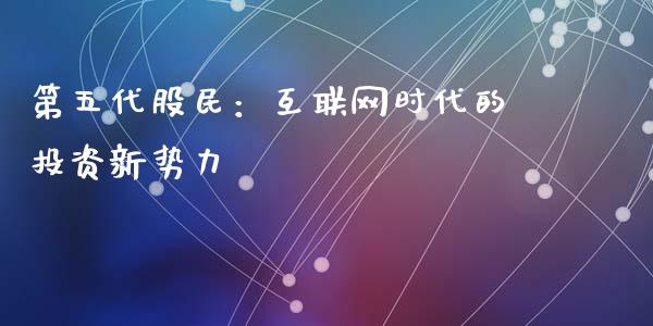 第五代股民：互联网时代的投资新势力_https://wap.sdyuehang.cn_债券资讯_第1张