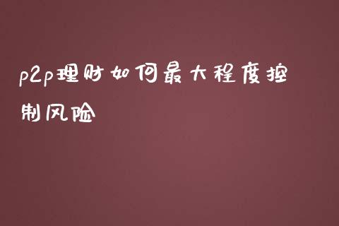 p2p理财如何最大程度控制风险_https://wap.sdyuehang.cn_新股申购_第1张