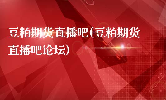 豆粕期货直播吧(豆粕期货直播吧论坛)_https://wap.sdyuehang.cn_美股行情_第1张