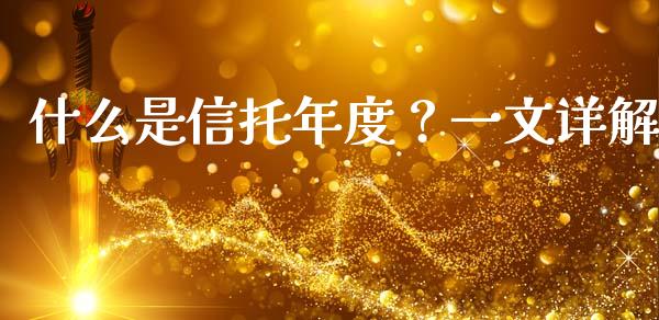 什么是信托年度？一文详解_https://wap.sdyuehang.cn_产经新闻_第1张