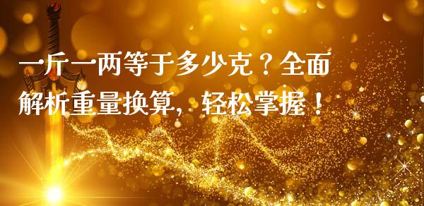 一斤一两等于多少克？全面解析重量换算，轻松掌握！_https://wap.sdyuehang.cn_产经新闻_第1张