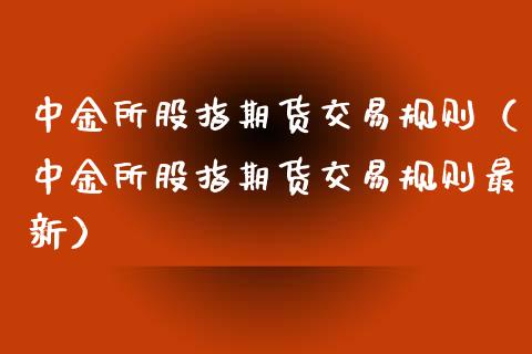 中金所股指期货交易规则(中金所股指期货交易规则最新)_新股申购_第1张_产经新闻_债券资讯_新股申购_美股行情 中金所股指期货交易规则(中金所股指期货交易规则最新)_https://wap.sdyuehang.cn_新股申购_第1张