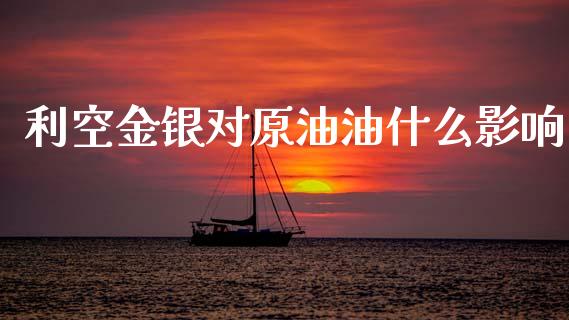 利空金银对原油油什么影响_https://wap.sdyuehang.cn_债券资讯_第1张