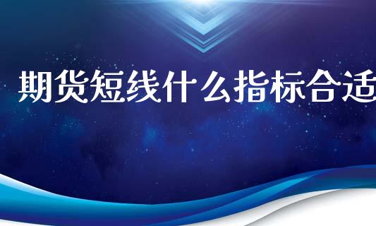 期货短线什么指标合适_https://wap.sdyuehang.cn_债券资讯_第1张