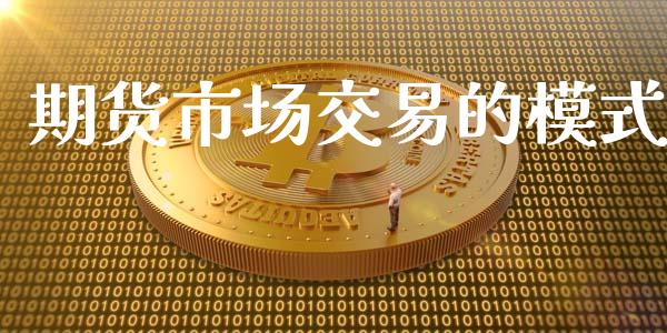 期货市场交易的模式_https://wap.sdyuehang.cn_产经新闻_第1张