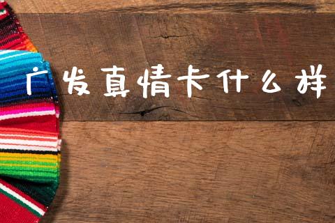 广发真情卡什么样_https://wap.sdyuehang.cn_美股行情_第1张