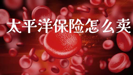 太平洋保险怎么卖_https://wap.sdyuehang.cn_新股申购_第1张
