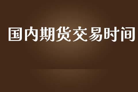 国内期货交易时间_https://wap.sdyuehang.cn_新股申购_第1张