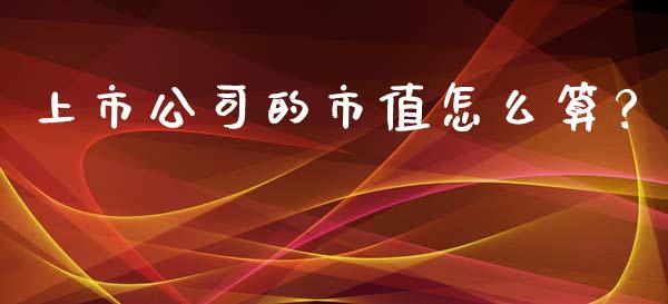 上市公司的市值怎么算？_https://wap.sdyuehang.cn_产经新闻_第1张