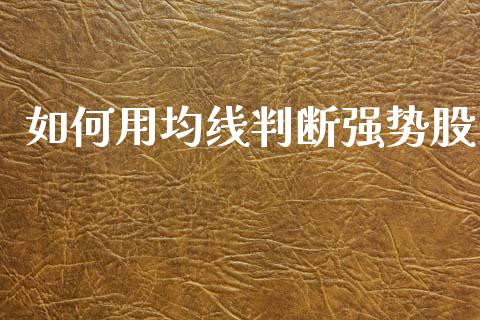 如何用均线判断强势股_https://wap.sdyuehang.cn_产经新闻_第1张