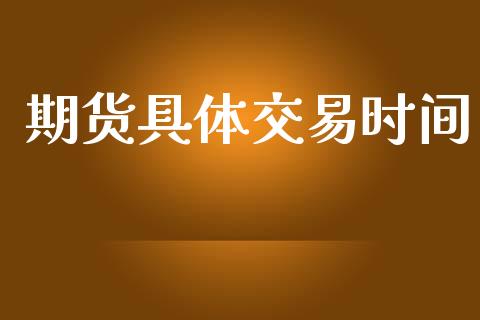 期货具体交易时间_https://wap.sdyuehang.cn_产经新闻_第1张