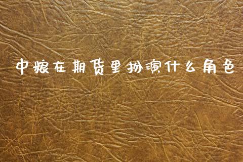 中粮在期货里扮演什么角色_https://wap.sdyuehang.cn_产经新闻_第1张