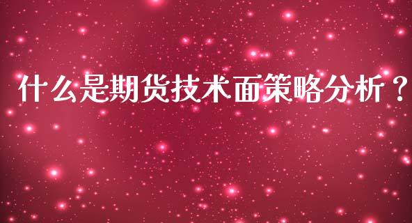 什么是期货技术面策略分析？_https://wap.sdyuehang.cn_美股行情_第1张