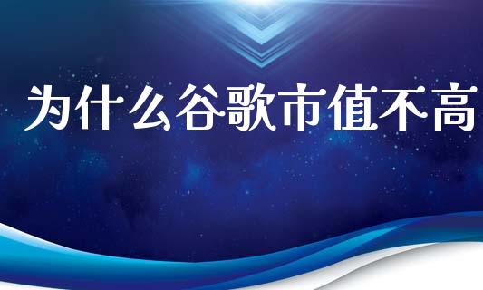 为什么谷歌市值不高_https://wap.sdyuehang.cn_债券资讯_第1张