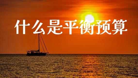 什么是平衡预算_https://wap.sdyuehang.cn_新股申购_第1张