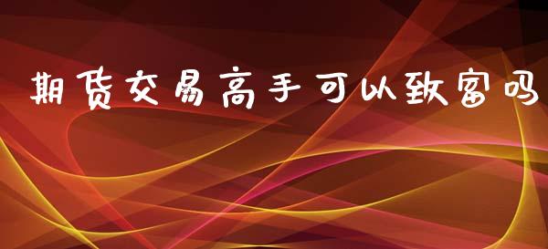 期货交易高手可以致富吗_https://wap.sdyuehang.cn_美股行情_第1张