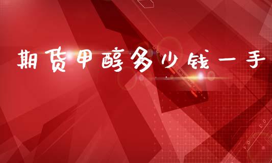 期货甲醇多少钱一手_https://wap.sdyuehang.cn_债券资讯_第1张