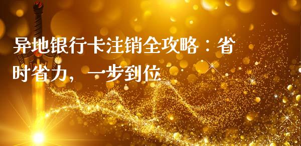 异地银行卡注销全攻略：省时省力，一步到位_https://wap.sdyuehang.cn_债券资讯_第1张