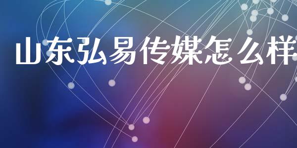山东弘易传媒怎么样_https://wap.sdyuehang.cn_债券资讯_第1张