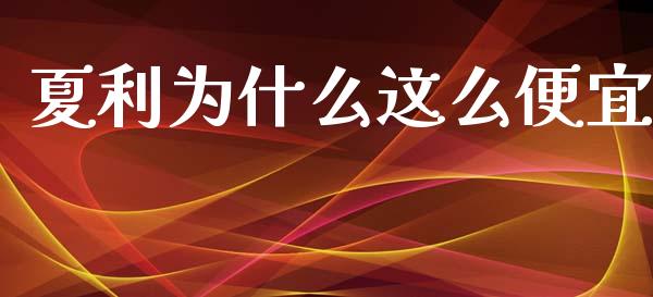 夏利为什么这么便宜_https://wap.sdyuehang.cn_美股行情_第1张