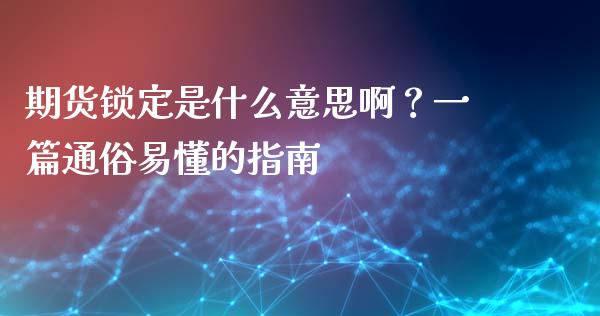 期货锁定是什么意思啊?一篇通俗易懂的指南_债券资讯_第1张_产经新闻_债券资讯_新股申购_美股行情 期货锁定是什么意思啊?一篇通俗易懂的指南_https://wap.sdyuehang.cn_债券资讯_第1张