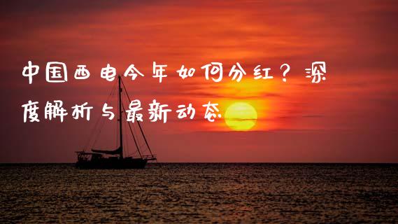 中国西电今年如何分红？深度解析与最新动态_https://wap.sdyuehang.cn_债券资讯_第1张