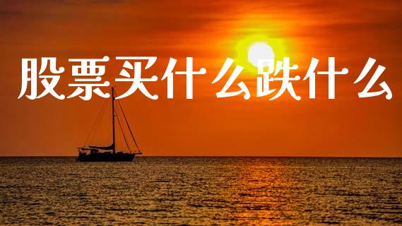 股票买什么跌什么_https://wap.sdyuehang.cn_产经新闻_第1张