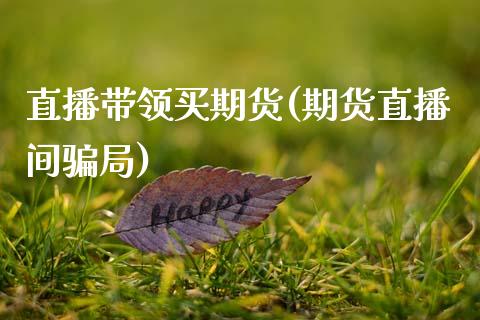 直播带领买期货(期货直播间骗局)_https://wap.sdyuehang.cn_新股申购_第1张