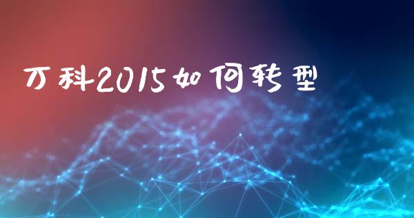 万科2015如何转型_https://wap.sdyuehang.cn_债券资讯_第1张