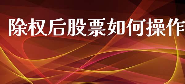 除权后股票如何操作_https://wap.sdyuehang.cn_产经新闻_第1张